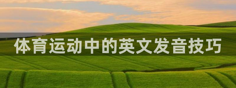 3377体育官网下载招商：体育运动中的英文发音技巧