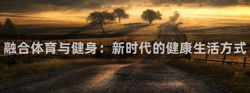 海南3377体育官网下载：融合体育与健身：新时代的健康生活方