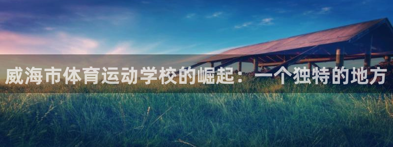 3377体育官方正版app开户：威海市体育运动学校的