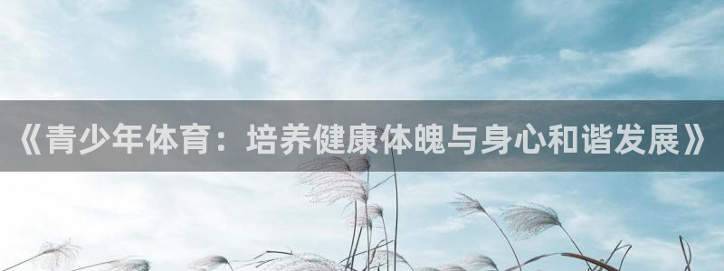 3377体育官网下载招商电话地址：《青少年体育：培养