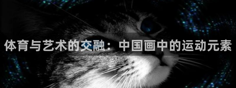 3377体育最厉害三个平台：体育与艺术的交融：中国画中的运动