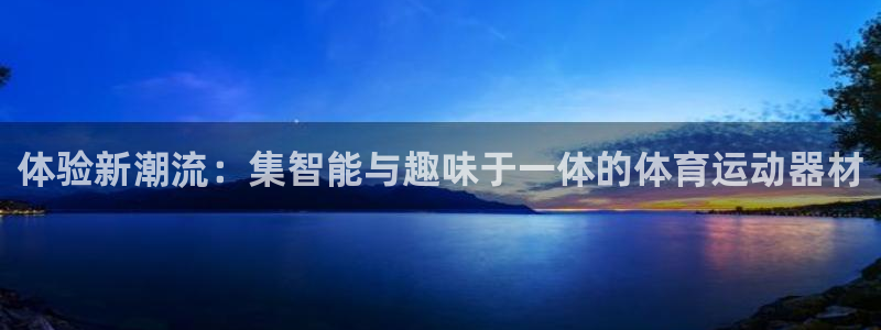  3377体育为什么提不出来：体验新潮流：集智能与趣味于一体的